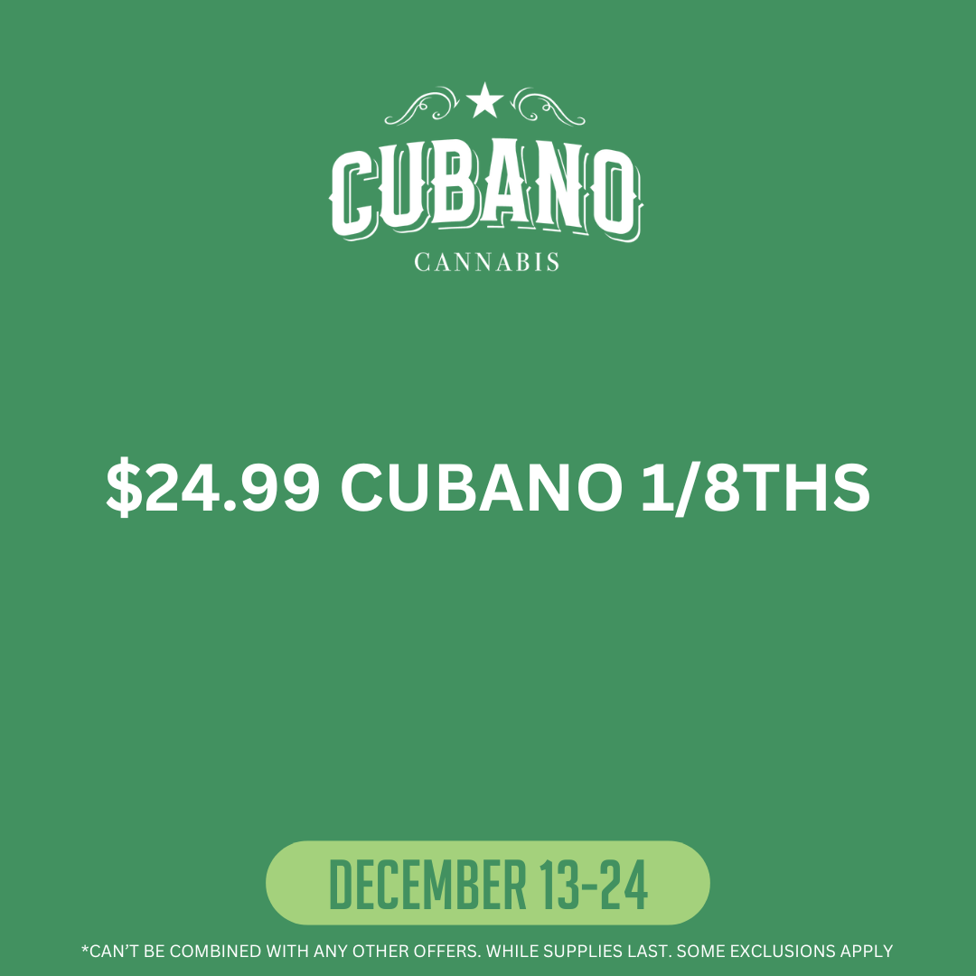 $24.99 Cubano 1/8ths. December 13th - 24th. Can't be combined with any other offers. While supplies last.