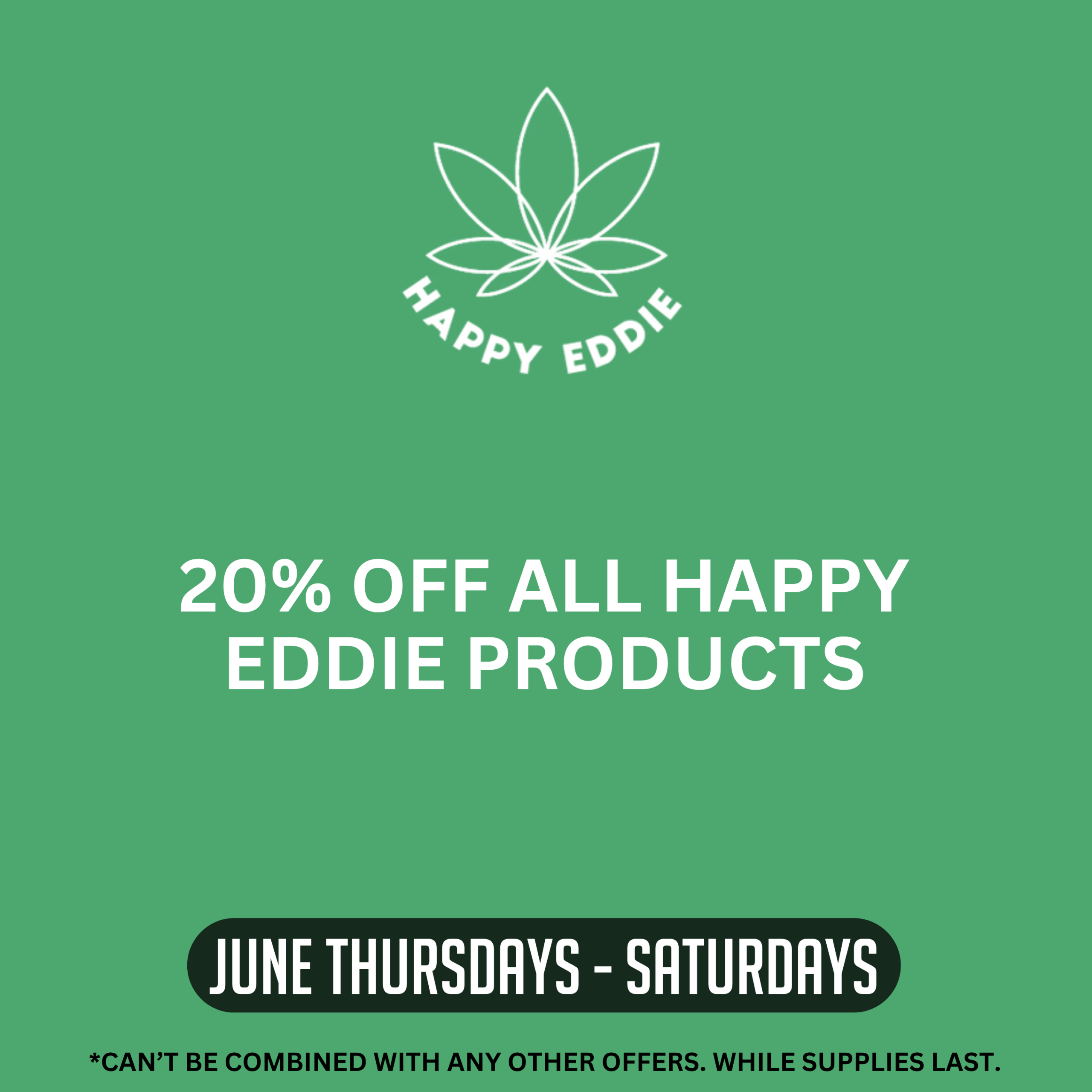 Happy Eddie promotion offering 20% off all Happy Eddie products Thursday through Saturday throughout June. Offer cannot be combined with other offers. While supplies last.