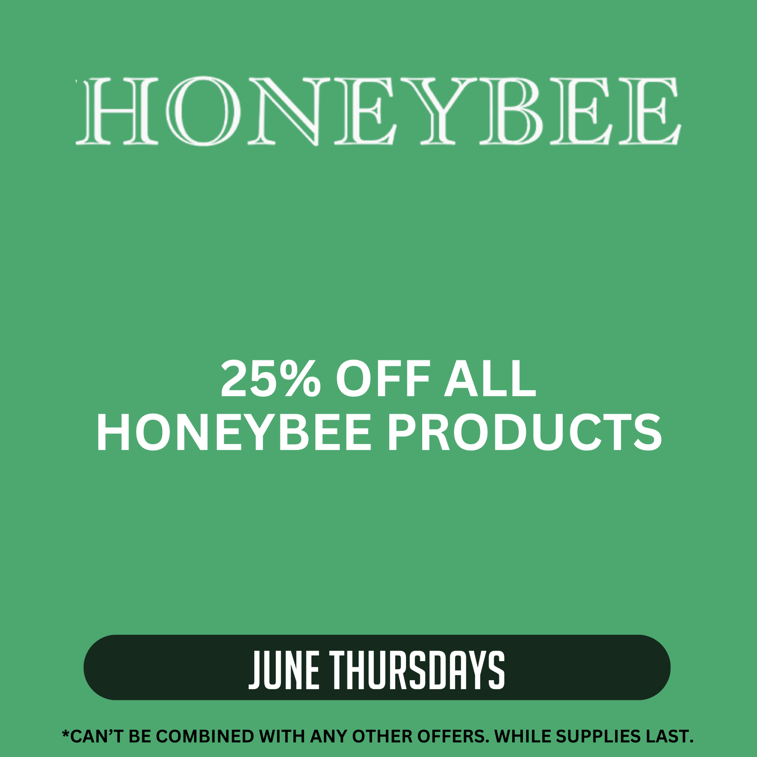 Honeybee promotion offering 25% off all Honeybee products every Thursday in June. Offer cannot be combined with other offers. While supplies last.