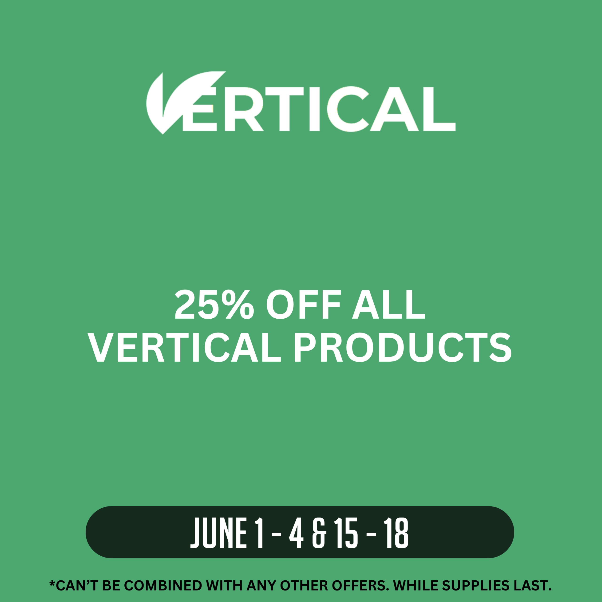 Vertical promotion offering 25% off all Vertical products June 1–4 and June 15–18. Offer cannot be combined with other offers. While supplies last.