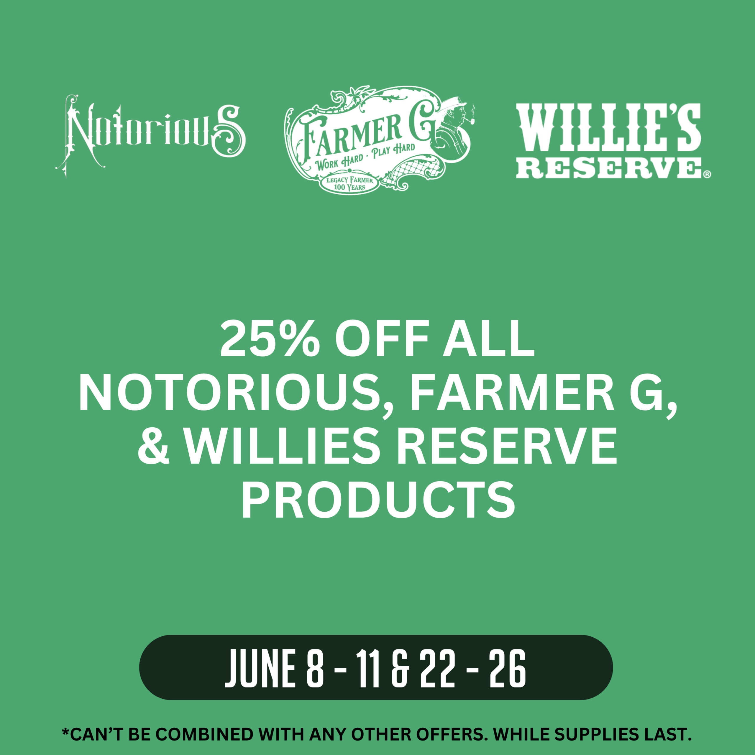 Promotion offering 25% off all Notorious, Farmer G, and Willie's Reserve products June 8–11 and June 22–26. Offer cannot be combined with other offers. While supplies last.